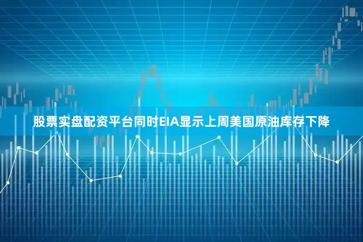 股票实盘配资平台同时EIA显示上周美国原油库存下降